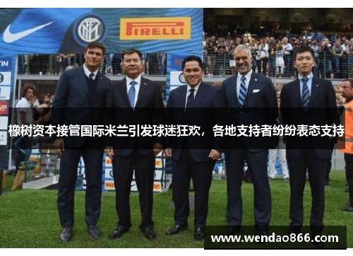 橡树资本接管国际米兰引发球迷狂欢，各地支持者纷纷表态支持