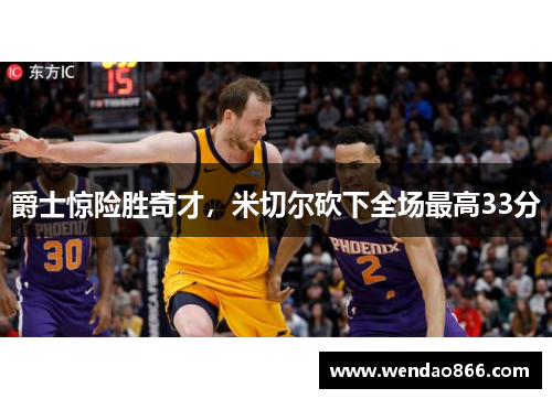 爵士惊险胜奇才，米切尔砍下全场最高33分