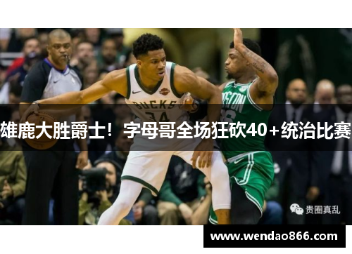 雄鹿大胜爵士！字母哥全场狂砍40+统治比赛