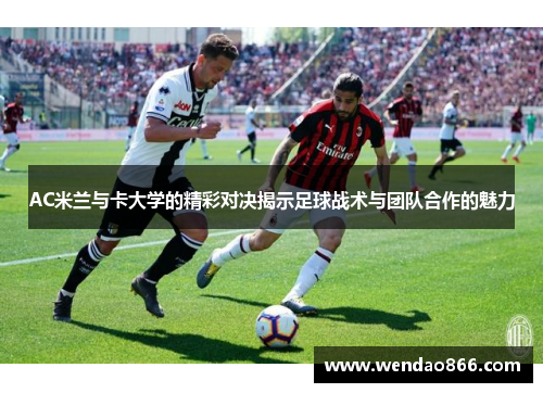 AC米兰与卡大学的精彩对决揭示足球战术与团队合作的魅力