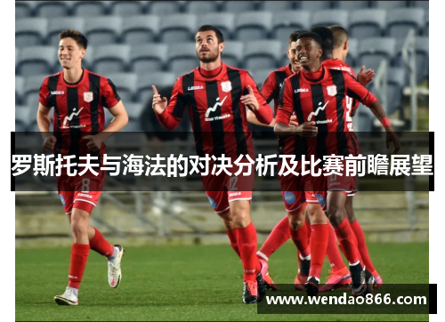 罗斯托夫与海法的对决分析及比赛前瞻展望