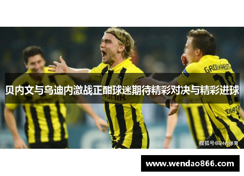 贝内文与乌迪内激战正酣球迷期待精彩对决与精彩进球