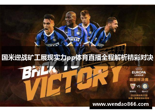 国米迎战矿工展现实力pp体育直播全程解析精彩对决