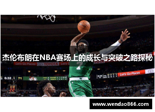 杰伦布朗在NBA赛场上的成长与突破之路探秘