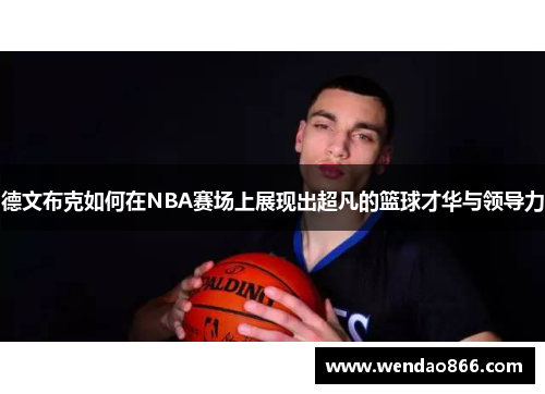 德文布克如何在NBA赛场上展现出超凡的篮球才华与领导力