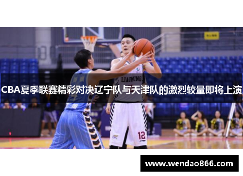 CBA夏季联赛精彩对决辽宁队与天津队的激烈较量即将上演