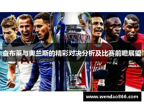 查布莱与奥兰斯的精彩对决分析及比赛前瞻展望