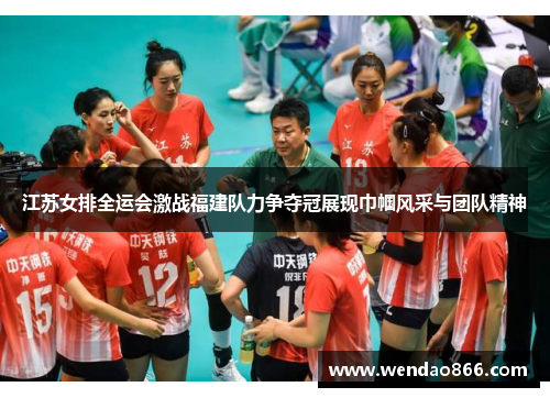 江苏女排全运会激战福建队力争夺冠展现巾帼风采与团队精神