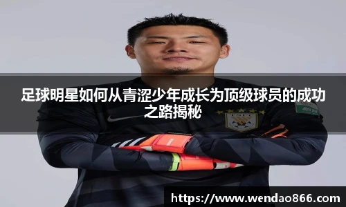 足球明星如何从青涩少年成长为顶级球员的成功之路揭秘